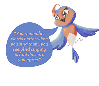 blue bird saying "you remember words better when you sing them, you see. and singing is fun! i,m sure you agree."